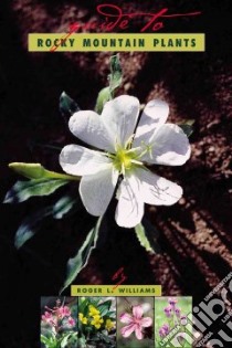 A Guide to Rocky Mountain Plants libro in lingua di Williams Roger Lawrence, Nelson Ruth Ashton