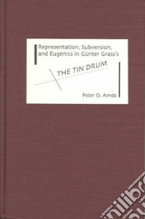 Representation, Subversion, and Eugenics in Gunter Grass's the Tin Drum libro in lingua di Arnds Peter O.