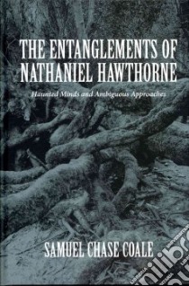The Entanglements of Nathaniel Hawthorne libro in lingua di Coale Samuel Chase