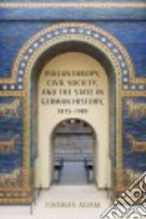 Philanthropy, Civil Society, and the State in German History, 1815-1989 libro in lingua di Adam Thomas