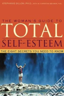The Woman's Guide to Total Self-Esteem libro in lingua di Dillon Stephanie Ph.D., Benson Christina M.D.