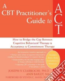 A CBT Practitioner's Guide to ACT libro in lingua di Ciarrochi Joseph V., Bailey Ann, Hayes Steven C. (FRW)
