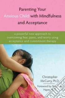 Parenting Your Anxious Child With Mindfulness and Acceptance libro in lingua di Mccurry Christopher, Hayes Steven C. (FRW)