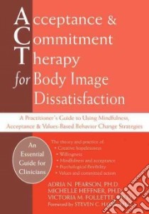 Acceptance & Commitment Therapy for Body Image Dissatisfaction libro in lingua di Pearson Adria N. Ph.D., Heffner Michelle, Follette Victoria M.