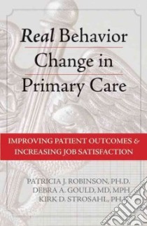Real Behavior Change in Primary Care libro in lingua di Robinson Patricia J., Gould Debra A. M.D., Strosahl Kirk D. Ph.D.