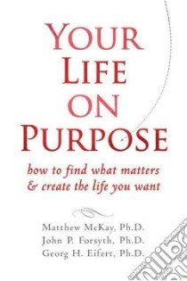Your Life on Purpose libro in lingua di McKay Matthew, Forsyth John P. Ph.D., Eifert Georg H. Ph.D.