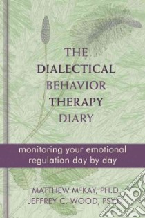 The Dialectical Behavior Therapy Diary libro in lingua di McKay Matthew, Wood Jeffrey C.