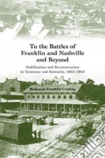 To the Battles of Franklin and Nashville and Beyond libro in lingua di Cooling Benjamin Franklin