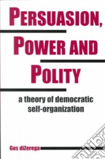 Persuasion, Power and Polity libro in lingua di Dizerega Gus, Montuori Alfonso (EDT)