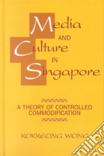 Media and Culture in Singapore libro in lingua di Wong Kokkeong