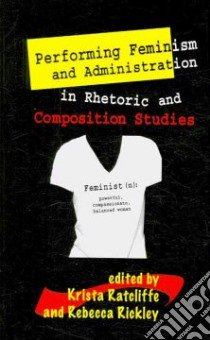 Performing Feminism and Administration in Rhetoric and Composition Studies libro in lingua di Ratcliffe Krista (EDT), Rickly Rebecca (EDT)