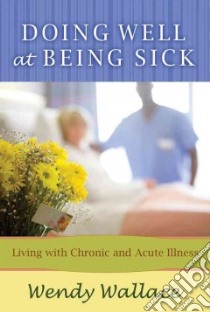 Doing Well at Being Sick libro in lingua di Wallace Wendy