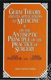 Germ Theory and Its Applications to Medicine & on the Antiseptic Principle of the Practice of Surgery libro in lingua di Pasteur Louis, Lister Joseph
