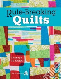 Rule-breaking Quilts libro in lingua di Schmidt Kathryn