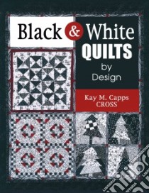 Black & White Quilts by Design libro in lingua di Cross Kay M. Capps