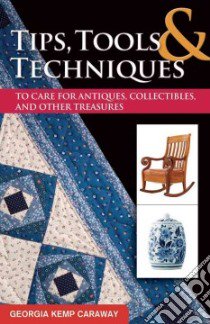Tips, Tools, & Techniques to Care for Antiques, Collectibles, and Other Treasures libro in lingua di Caraway Georgia Kemp