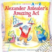 Alexander Anteater's Amazing Act libro in lingua di Derubertis Barbara, Alley R. W. (ILT)