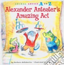 Alexander Anteater's Amazing Act libro in lingua di Derubertis Barbara, Alley R. W. (ILT)