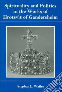 Spirituality and Politics in the Works of Hrotsvit Gandersheim libro in lingua di Wailes Stephen L.