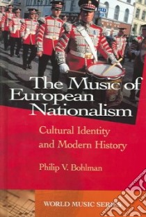 The Music of European Nationalism libro in lingua di Bohlman Philip V.