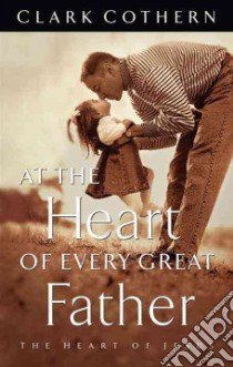 At the Heart of Every Great Father libro in lingua di Cothern Clark