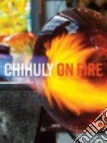 Chihuly on Fire libro in lingua di Chihuly Dale (ART), Adams Henry (CON)