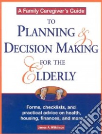 A Family Caregiver's Guide to Planning and Decision Making for the Elderly libro in lingua di Wilkinson James A.