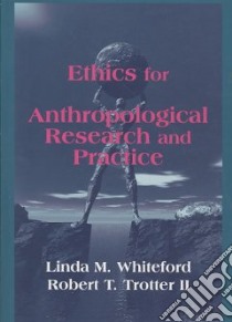 Ethics and Anthropological Research and Practice libro in lingua di Whiteford Linda M., Trotter Robert T. II