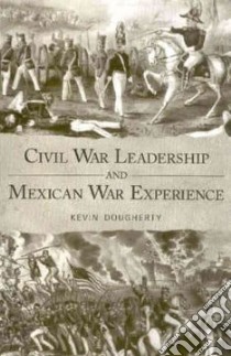 Civil War Leadership and Mexican War Experience libro in lingua di Dougherty Kevin