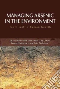Managing Arsenic in the Environment libro in lingua di Naidu R. (EDT), Smith Euan (EDT), Owens Gary (EDT), Bhattacharya Prosun (EDT), Nadebaum Peter (EDT)