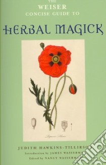 The Weiser Concise Guide to Herbal Magick libro in lingua di Hawkins-tillirson Judith, Wasserman Nancy (EDT), Wasserman James (EDT)