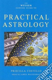 The Weiser Concise Guide to Practical Astrology libro in lingua di Costello Priscilla, Wasserman James (EDT)