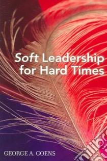 Soft Leadership For Hard Times libro in lingua di Goens George A.
