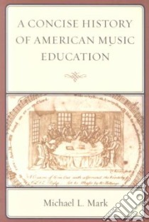 A Concise History of American Music Education libro in lingua di Mark Michael L.