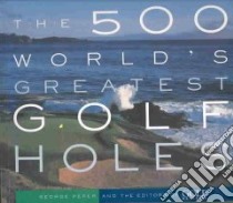 The 500 World's Greatest Golf Holes libro in lingua di Peper George, Golf Magazine (New York N. Y.)