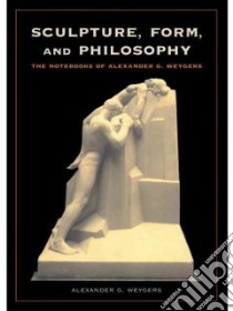 Sculpture, Form and Philosophy libro in lingua di Weygers Alexander