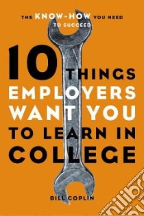 10 Things Employers Want You to Learn in College libro in lingua di Coplin William D.