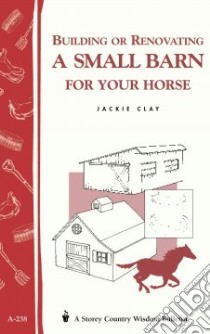 Building or Renovating a Small Barn for Your Horse libro in lingua di Clay Jackie