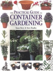 The Practical Guide to Container Gardening libro in lingua di Berry Susan, Bradley Steve