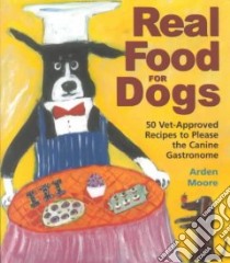Real Food for Dogs libro in lingua di Moore Arden