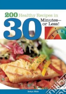 200 Healthy Recipes In 30 Minutes Or Less libro in lingua di Webb Robyn
