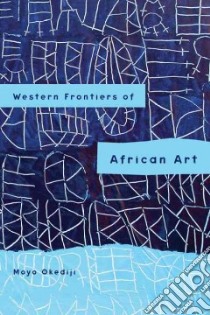 Western Frontiers of African Art libro in lingua di Okediji Moyo