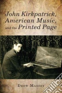 John Kirkpatrick, American Music, and the Printed Page libro in lingua di Massey Drew