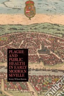 Plague and Public Health in Early Modern Seville libro in lingua di Bowers Kristy Wilson