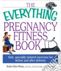 The Everything Pregnancy Fitness Book libro in lingua di Weiss Robin Elise
