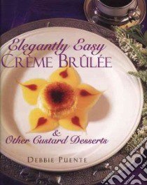 Elegantly Easy Creme Brulee & Other Custard Desserts libro in lingua di Puente Debbie