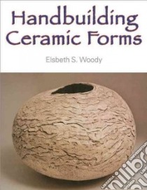 Handbuilding Ceramic Forms libro in lingua di Woody Elsbeth S.
