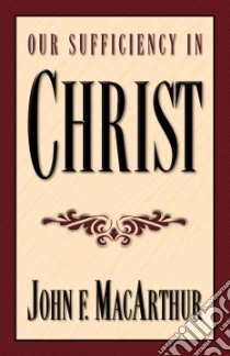 Our Sufficiency in Christ libro in lingua di MacArthur John