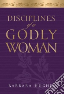 Disciplines of a Godly Woman libro in lingua di Hughes Barbara