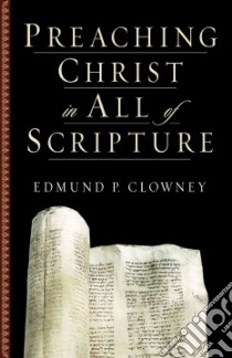 Preaching Christ in All of Scripture libro in lingua di Clowney Edmund P.